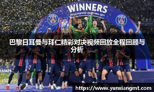 巴黎日耳曼与拜仁精彩对决视频回放全程回顾与分析
