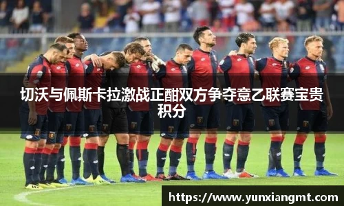 切沃与佩斯卡拉激战正酣双方争夺意乙联赛宝贵积分