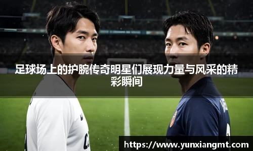 足球场上的护腕传奇明星们展现力量与风采的精彩瞬间