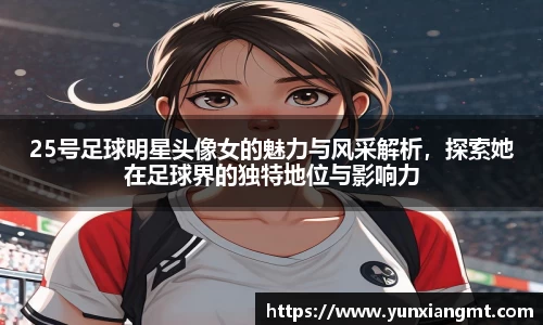 25号足球明星头像女的魅力与风采解析，探索她在足球界的独特地位与影响力