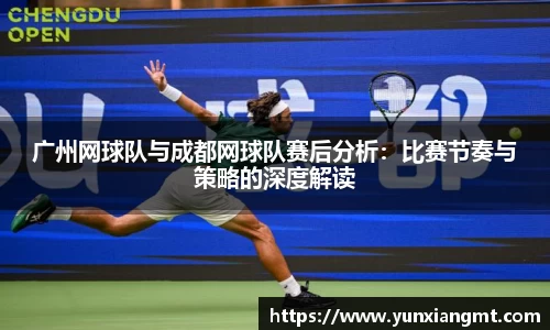 广州网球队与成都网球队赛后分析：比赛节奏与策略的深度解读