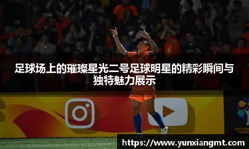 足球场上的璀璨星光二号足球明星的精彩瞬间与独特魅力展示