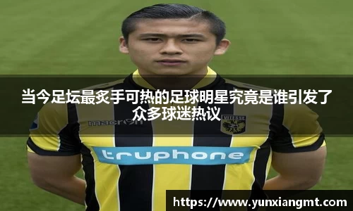 当今足坛最炙手可热的足球明星究竟是谁引发了众多球迷热议