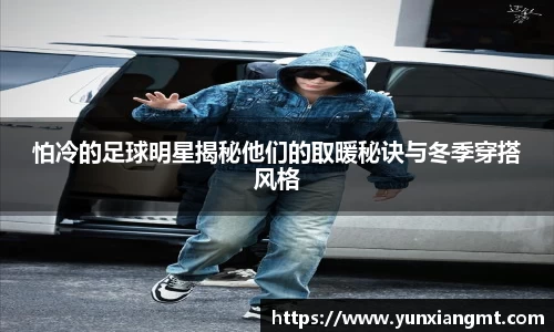 怕冷的足球明星揭秘他们的取暖秘诀与冬季穿搭风格
