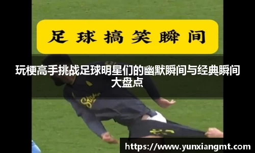 玩梗高手挑战足球明星们的幽默瞬间与经典瞬间大盘点